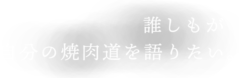 誰しもが自分の焼肉道を語りたい。